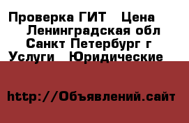 Проверка ГИТ › Цена ­ 10 - Ленинградская обл., Санкт-Петербург г. Услуги » Юридические   